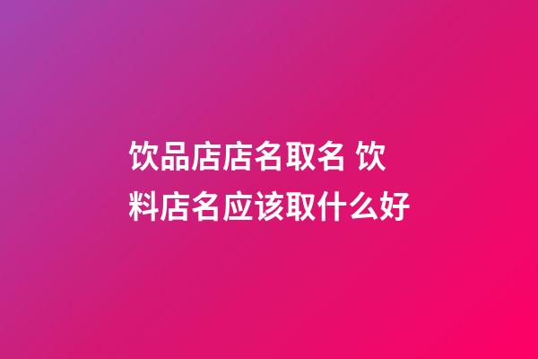 饮品店店名取名 饮料店名应该取什么好-第1张-店铺起名-玄机派